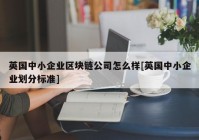 英国中小企业区块链公司怎么样[英国中小企业划分标准]