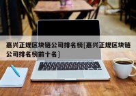 嘉兴正规区块链公司排名榜[嘉兴正规区块链公司排名榜前十名]