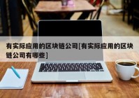 有实际应用的区块链公司[有实际应用的区块链公司有哪些]