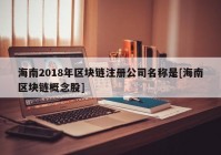 海南2018年区块链注册公司名称是[海南区块链概念股]