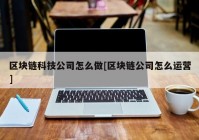 区块链科技公司怎么做[区块链公司怎么运营]