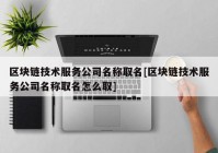 区块链技术服务公司名称取名[区块链技术服务公司名称取名怎么取]