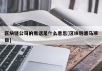 区块链公司的黑话是什么意思[区块链黑马项目]