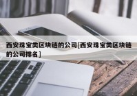 西安珠宝类区块链的公司[西安珠宝类区块链的公司排名]