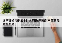 区块链公司都是干什么的[区块链公司主要是做什么的]