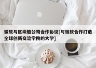 微软与区块链公司合作协议[与微软合作打造全球创新交流学院的大学]