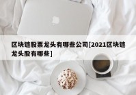 区块链股票龙头有哪些公司[2021区块链龙头股有哪些]