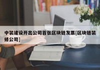 中装建设开出公司首张区块链发票[区块链装修公司]